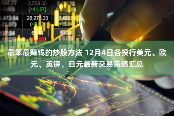 最笨最赚钱的炒股方法 12月4日各投行美元、欧元、英镑、日元最新交易策略汇总