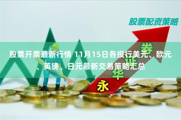 股票开票最新行情 11月15日各投行美元、欧元、英镑、日元最新交易策略汇总
