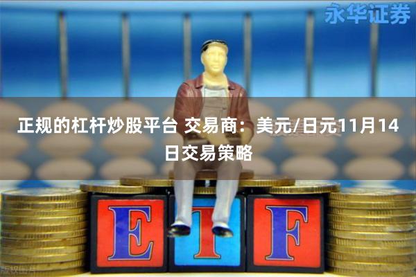 正规的杠杆炒股平台 交易商：美元/日元11月14日交易策略