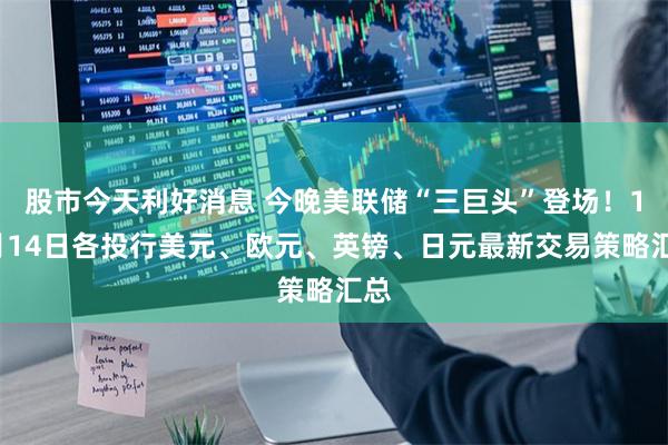 股市今天利好消息 今晚美联储“三巨头”登场！11月14日各投行美元、欧元、英镑、日元最新交易策略汇总