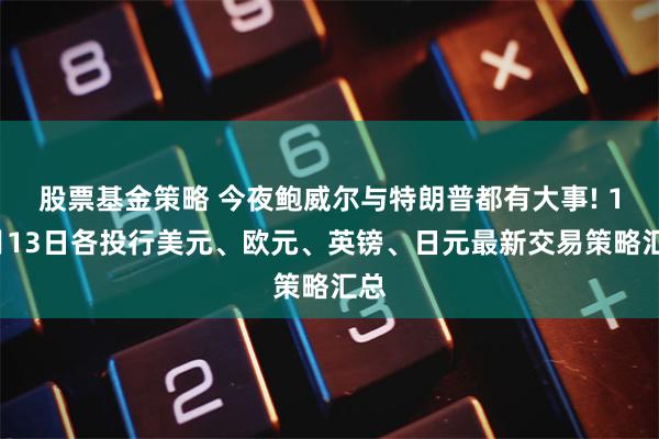 股票基金策略 今夜鲍威尔与特朗普都有大事! 11月13日各投行美元、欧元、英镑、日元最新交易策略汇总