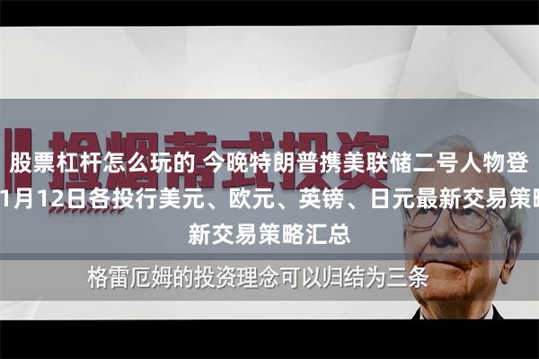 股票杠杆怎么玩的 今晚特朗普携美联储二号人物登场！11月12日各投行美元、欧元、英镑、日元最新交易策略汇总