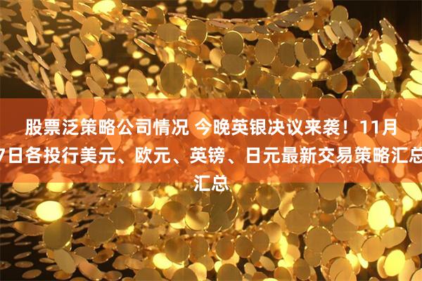 股票泛策略公司情况 今晚英银决议来袭！11月7日各投行美