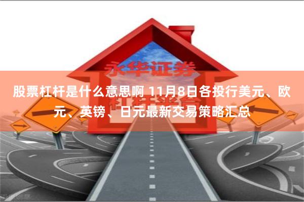 股票杠杆是什么意思啊 11月8日各投行美元、欧元、英镑、日元最新交易策略汇总