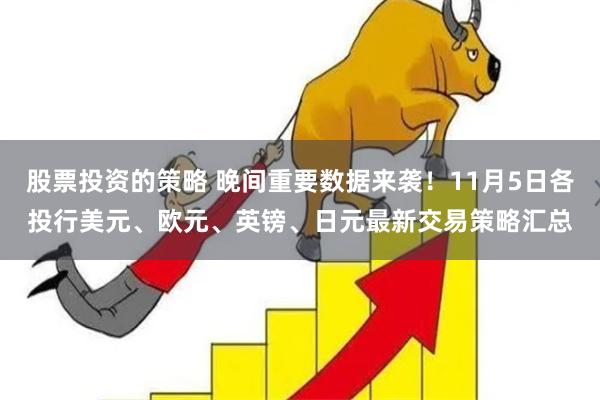 股票投资的策略 晚间重要数据来袭！11月5日各投行美元、