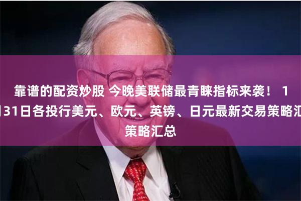 靠谱的配资炒股 今晚美联储最青睐指标来袭！ 10月31日各投行美元、欧元、英镑、日元最新交易策略汇总