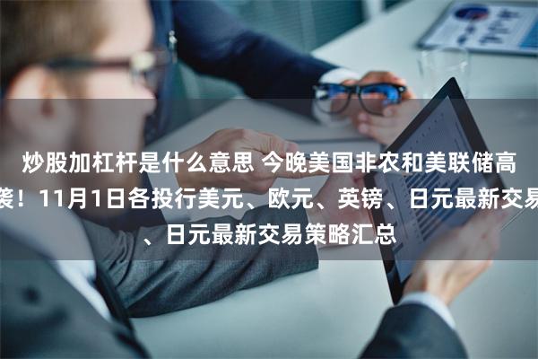 炒股加杠杆是什么意思 今晚美国非农和美联储高官讲话来袭！11月1日各投行美元、欧元、英镑、日元最新交易策略汇总