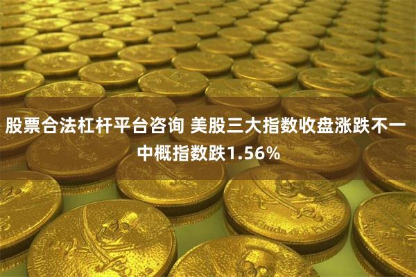 股票合法杠杆平台咨询 美股三大指数收盘涨跌不一 中概指数跌1.56%