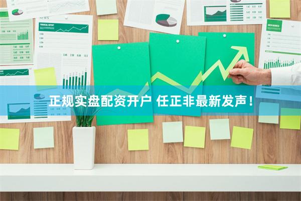 正规实盘配资开户 任正非最新发声！