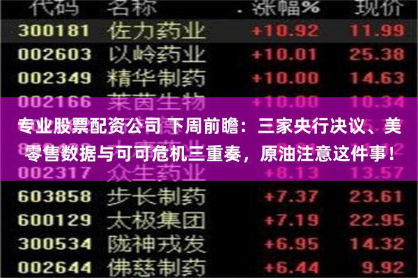 专业股票配资公司 下周前瞻：三家央行决议、美零售数据与可可危机三重奏，原油注意这件事！