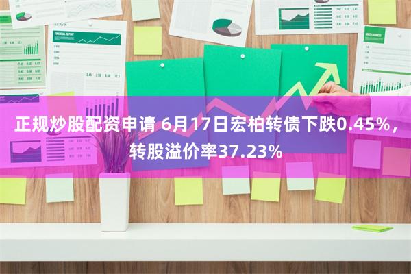 正规炒股配资申请 6月17日宏柏转债下跌0.45%，转股溢价率37.23%