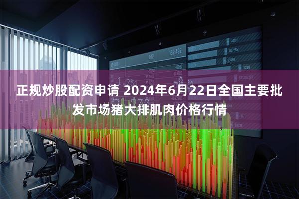 正规炒股配资申请 2024年6月22日全国主要批发市场猪大排肌肉价格行情