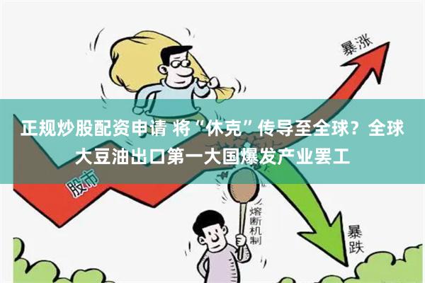 正规炒股配资申请 将“休克”传导至全球？全球大豆油出口第一大国爆发产业罢工