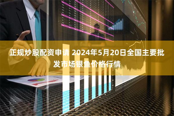 正规炒股配资申请 2024年5月20日全国主要批发市场银鱼价格行情