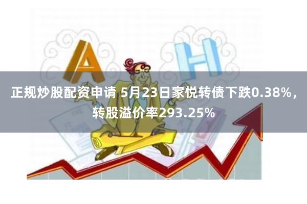 正规炒股配资申请 5月23日家悦转债下跌0.38%，转股溢价率293.25%