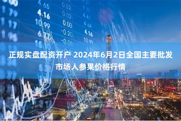 正规实盘配资开户 2024年6月2日全国主要批发市场人参果价格行情