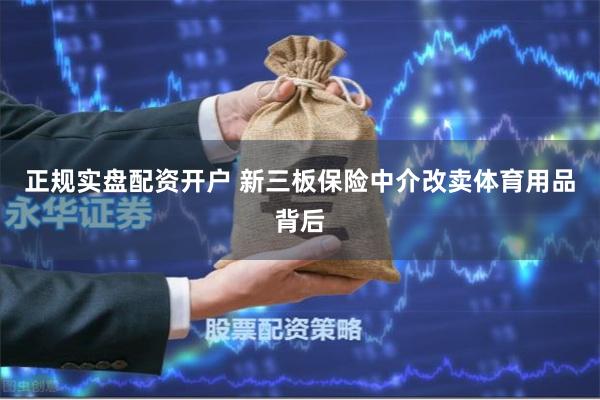 正规实盘配资开户 新三板保险中介改卖体育用品背后