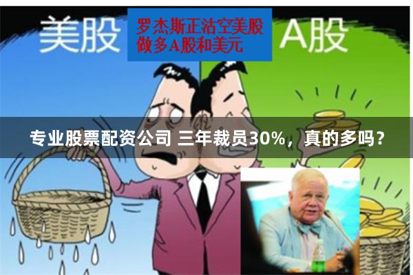 专业股票配资公司 三年裁员30%，真的多吗？
