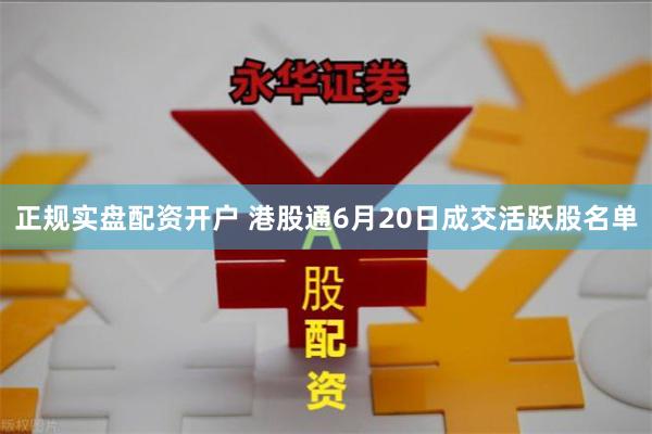 正规实盘配资开户 港股通6月20日成交活跃股名单