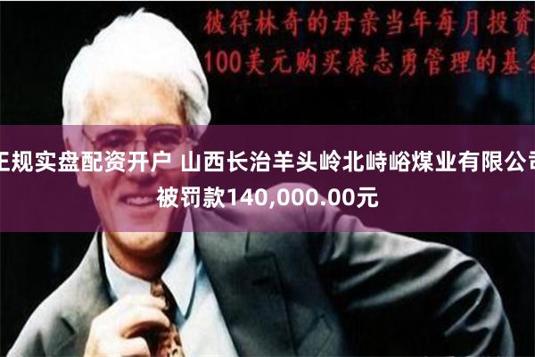 正规实盘配资开户 山西长治羊头岭北峙峪煤业有限公司被罚款140,000.00元