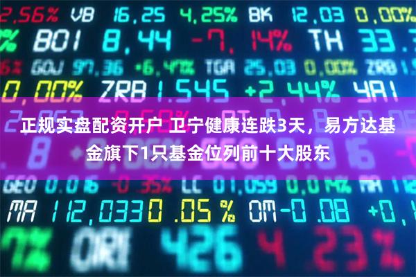 正规实盘配资开户 卫宁健康连跌3天，易方达基金旗下1只基金位列前十大股东