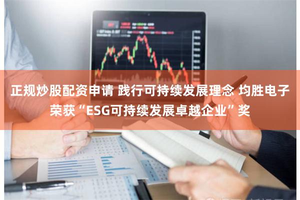 正规炒股配资申请 践行可持续发展理念 均胜电子荣获“ESG可持续发展卓越企业”奖