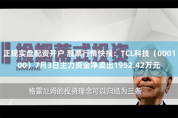 正规实盘配资开户 股票行情快报：TCL科技（000100）7月3日主力资金净卖出1952.42万元