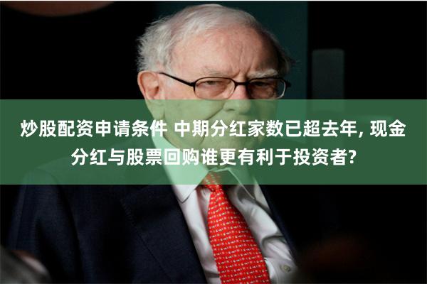 炒股配资申请条件 中期分红家数已超去年, 现金分红与股票回购谁更有利于投资者?
