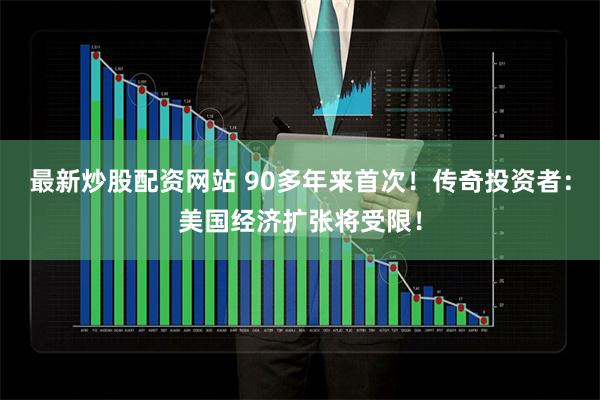 最新炒股配资网站 90多年来首次！传奇投资者：美国经济扩张将受限！