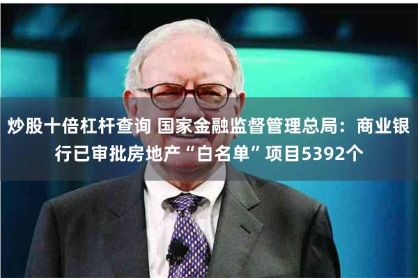 炒股十倍杠杆查询 国家金融监督管理总局：商业银行已审批房地产“白名单”项目5392个