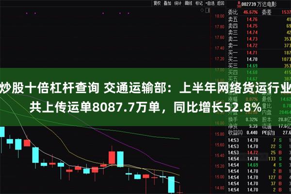 炒股十倍杠杆查询 交通运输部：上半年网络货运行业共上传运单8087.7万单，同比增长52.8%