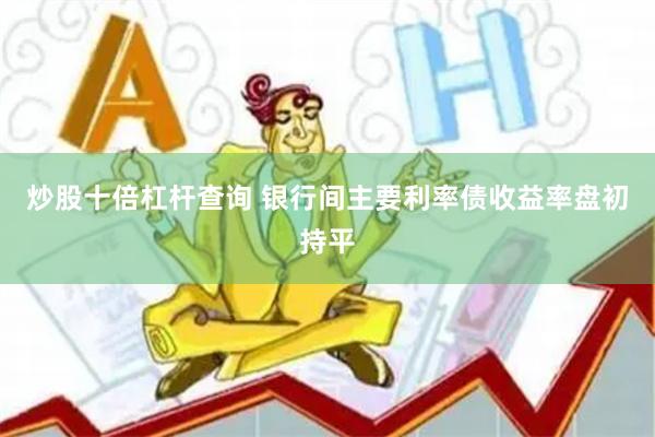炒股十倍杠杆查询 银行间主要利率债收益率盘初持平