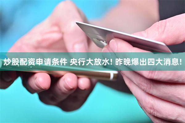 炒股配资申请条件 央行大放水! 昨晚爆出四大消息!