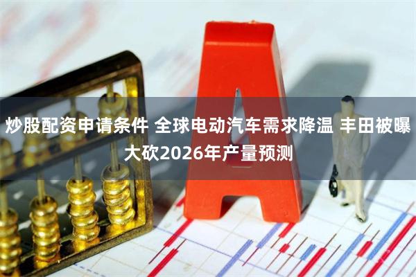 炒股配资申请条件 全球电动汽车需求降温 丰田被曝大砍2026年产量预测