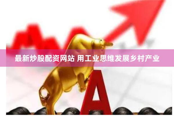 最新炒股配资网站 用工业思维发展乡村产业