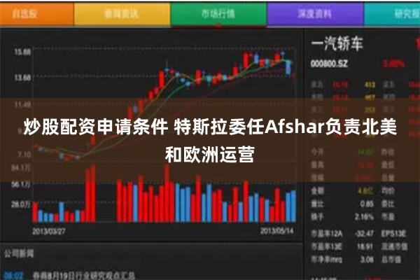 炒股配资申请条件 特斯拉委任Afshar负责北美和欧洲运营