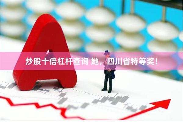炒股十倍杠杆查询 她，四川省特等奖！