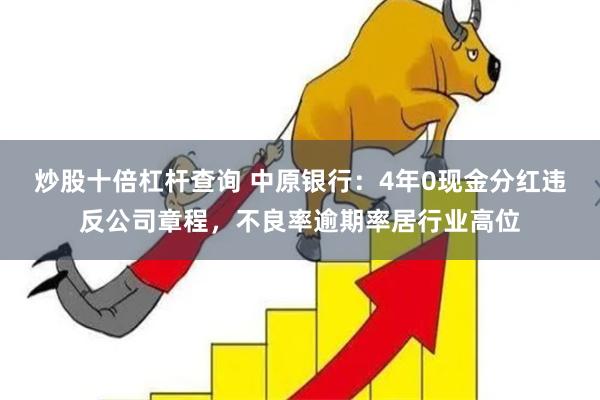 炒股十倍杠杆查询 中原银行：4年0现金分红违反公司章程，不良率逾期率居行业高位