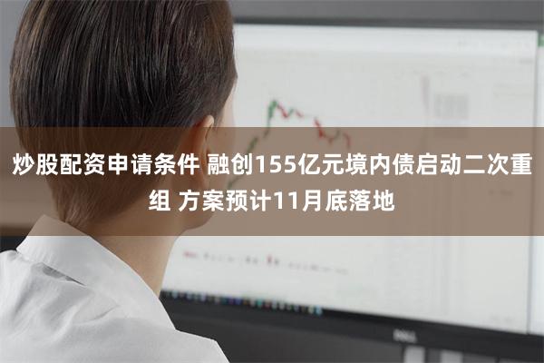 炒股配资申请条件 融创155亿元境内债启动二次重组 方案预计11月底落地