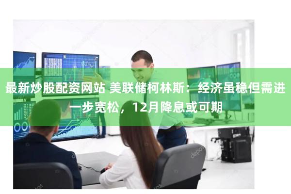 最新炒股配资网站 美联储柯林斯：经济虽稳但需进一步宽松，12月降息或可期