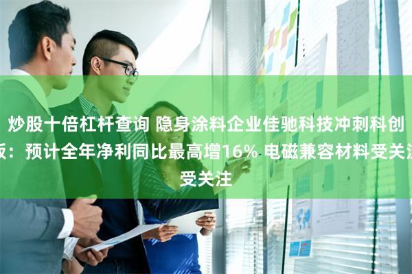 炒股十倍杠杆查询 隐身涂料企业佳驰科技冲刺科创板：预计全年净利同比最高增16% 电磁兼容材料受关注