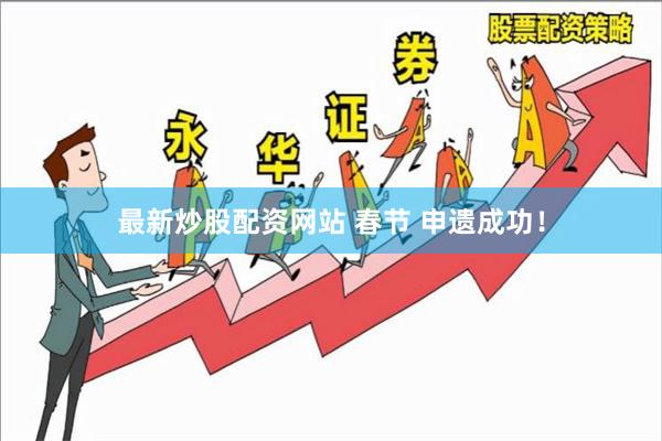 最新炒股配资网站 春节 申遗成功！