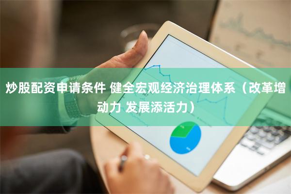 炒股配资申请条件 健全宏观经济治理体系（改革增动力 发展添活