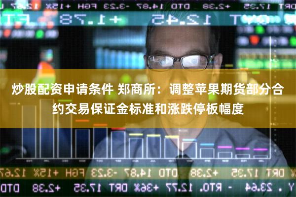 炒股配资申请条件 郑商所：调整苹果期货部分合约交易保证金标准