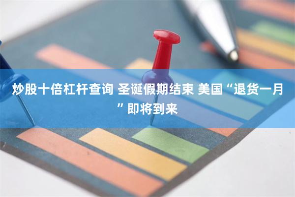 炒股十倍杠杆查询 圣诞假期结束 美国“退货一月”即将到来