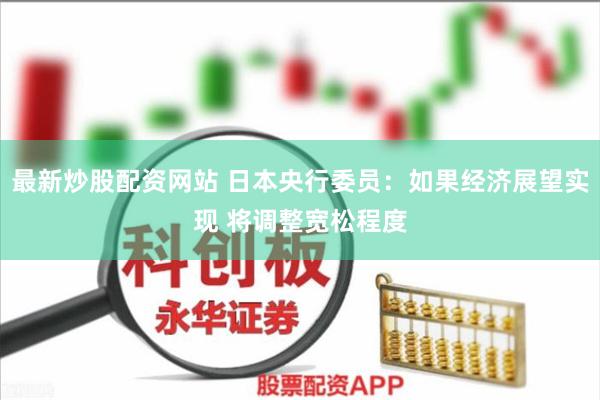 最新炒股配资网站 日本央行委员：如果经济展望实现 将调整宽松程度