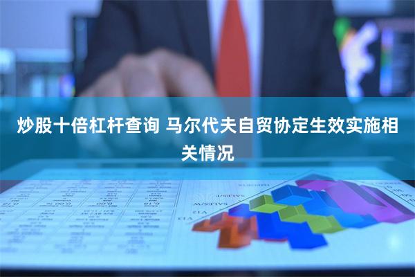 炒股十倍杠杆查询 马尔代夫自贸协定生效实施相关情况
