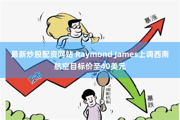 最新炒股配资网站 Raymond James上调西南航空目标价至40美元