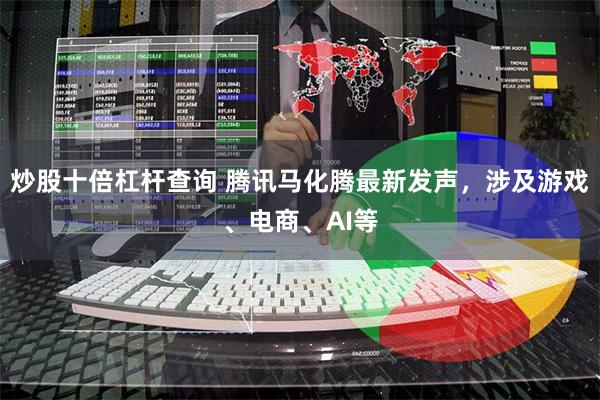 炒股十倍杠杆查询 腾讯马化腾最新发声，涉及游戏、电商、A