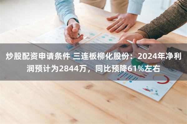 炒股配资申请条件 三连板柳化股份：2024年净利润预计为